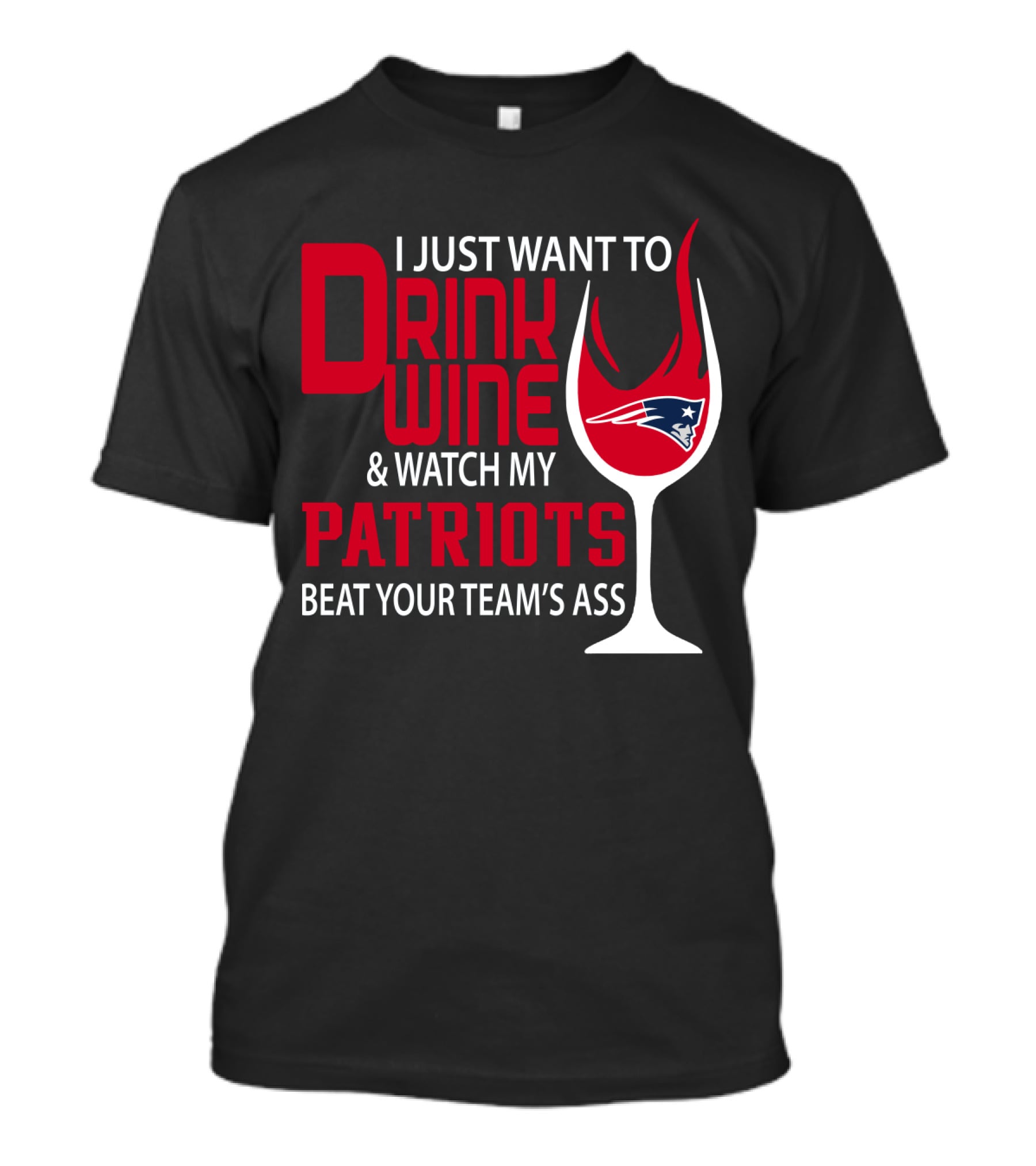 I Just Want To Drink Wine And Watch My Patriots Beat Your Team's Ass T-Shirt