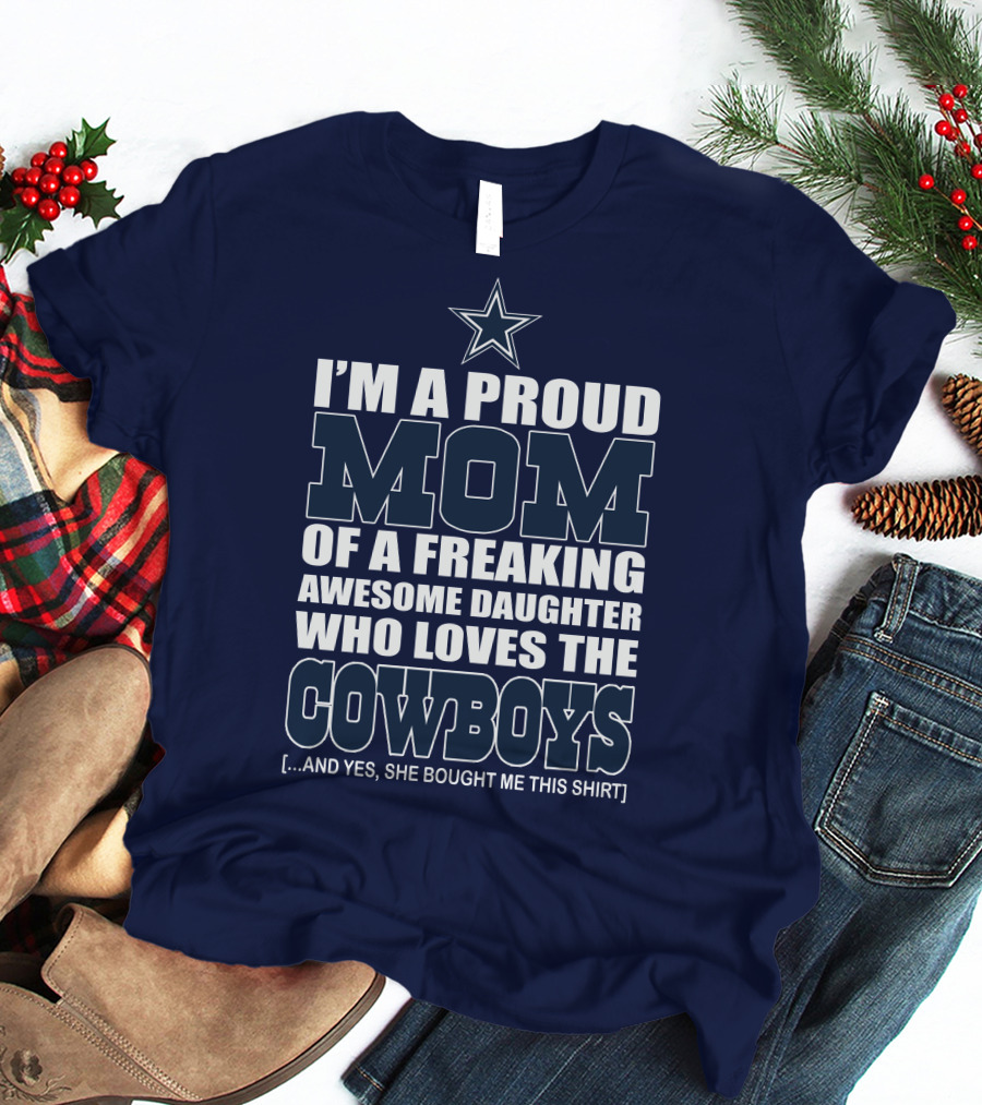 I'm A Proud Mom Of A Freaking Awesome Daughter Who Loves The Cowboys T-Shirt