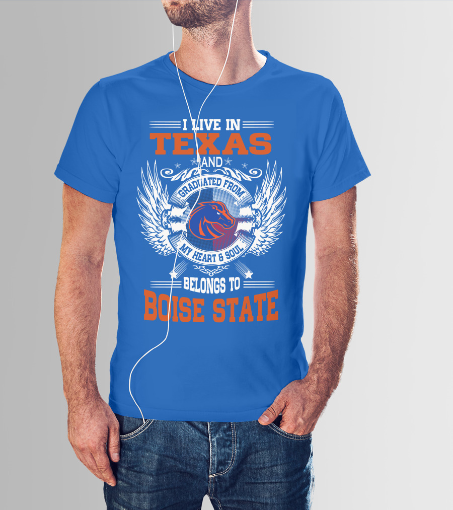 I Live In Texas And Graduated From My Heart And Soul Belongs To Boise State T-Shirt