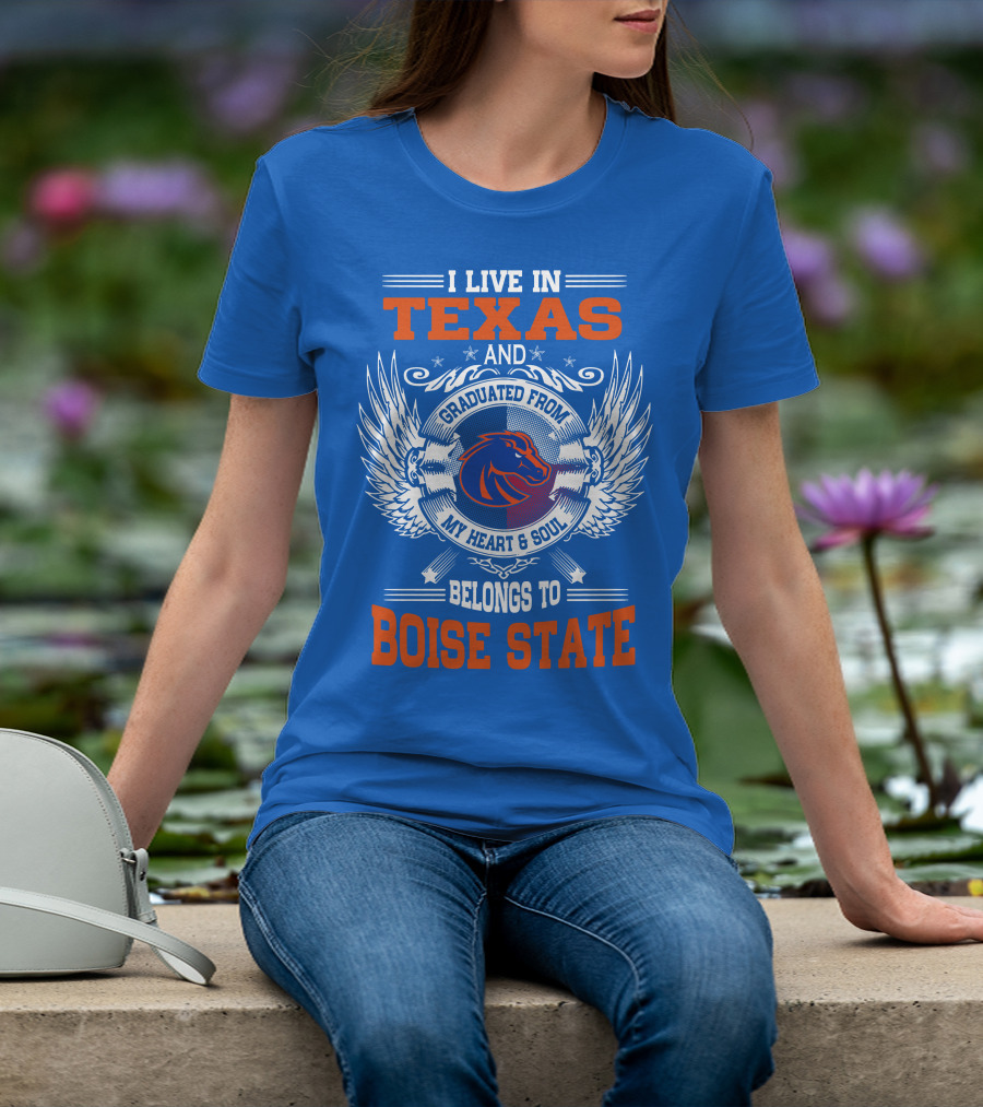 I Live In Texas And Graduated From My Heart And Soul Belongs To Boise State T-Shirt