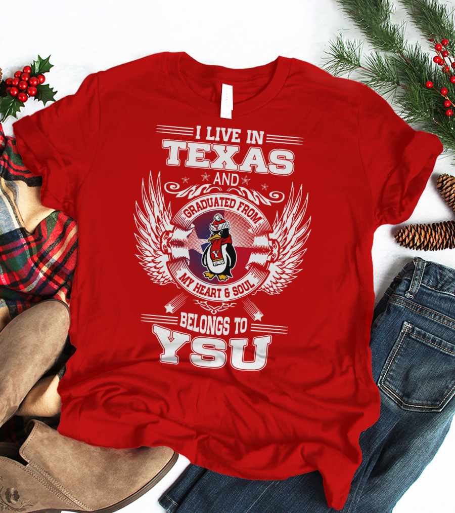 I LIVE IN TEXAS AND GRADUATED FROM MY HEART AND SOUL BELONGS TO YSU T-Shirt