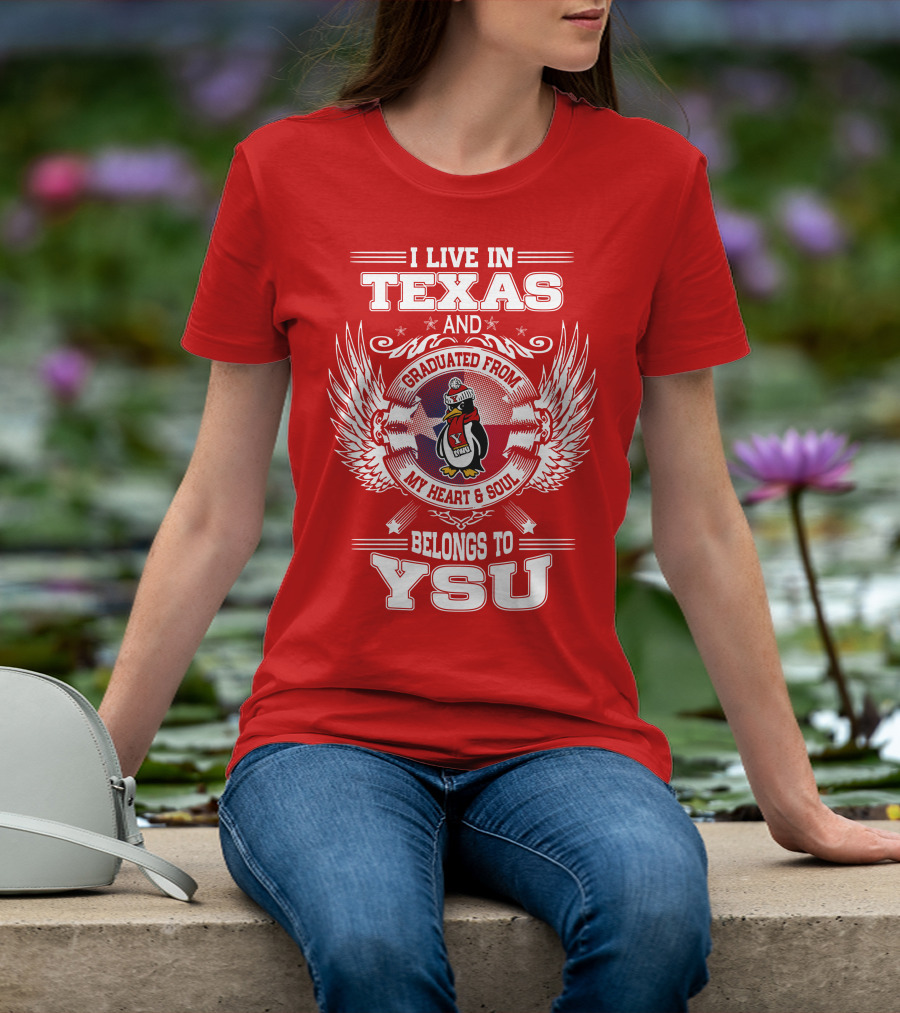I LIVE IN TEXAS AND GRADUATED FROM MY HEART AND SOUL BELONGS TO YSU T-Shirt