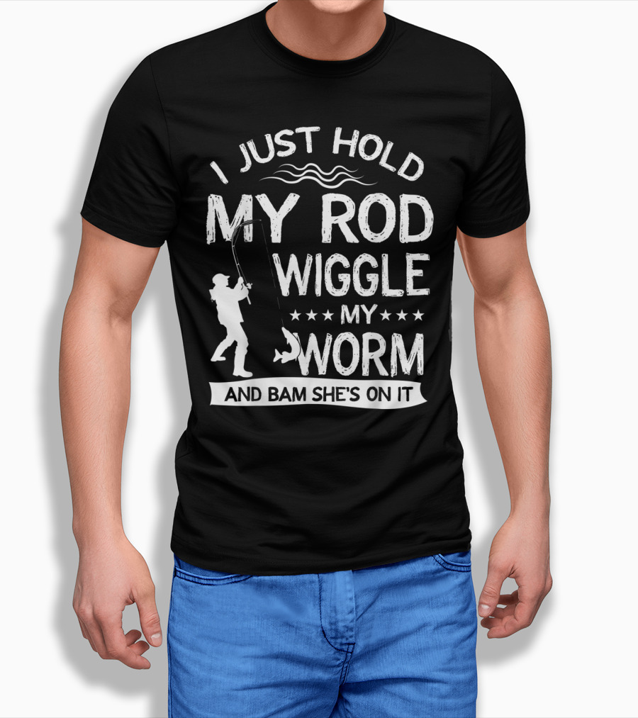I Just Hold My Rod Wiggle My Worm And Bam She's On It T-Shirt