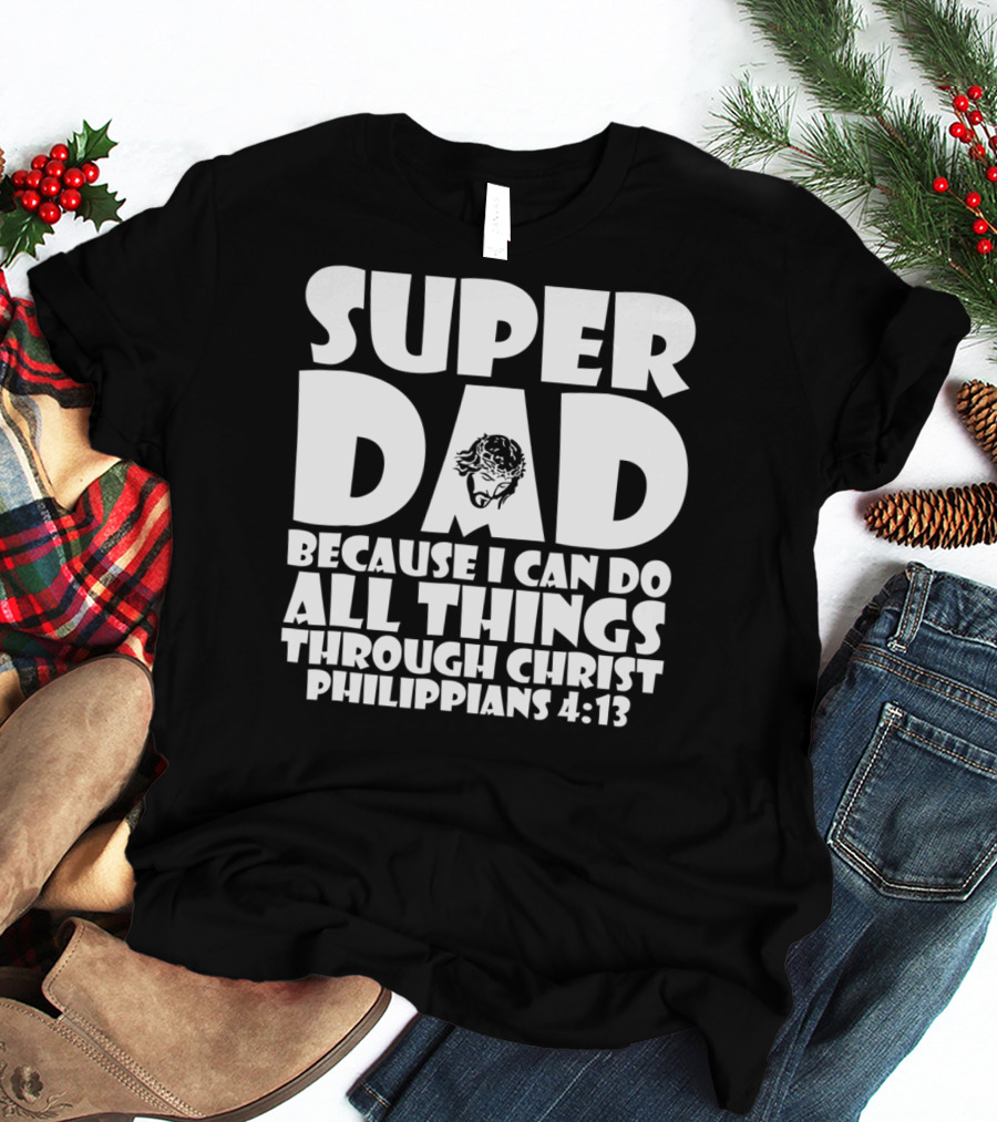 Super Dad Because I Can Do All Things Through Christ Philippians 4:13 T-Shirt