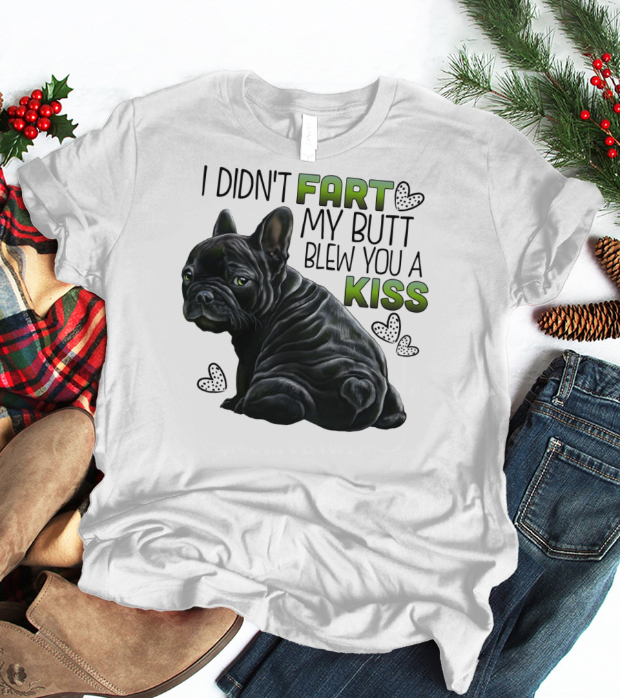 I Didn't Fart My Butt Blew You A Kiss French Bulldog Frenchie T-Shirt