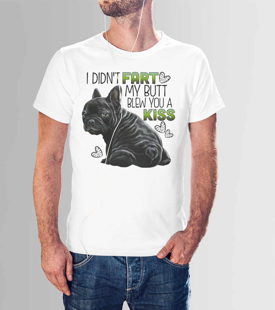 I Didn't Fart My Butt Blew You A Kiss French Bulldog Frenchie T-Shirt