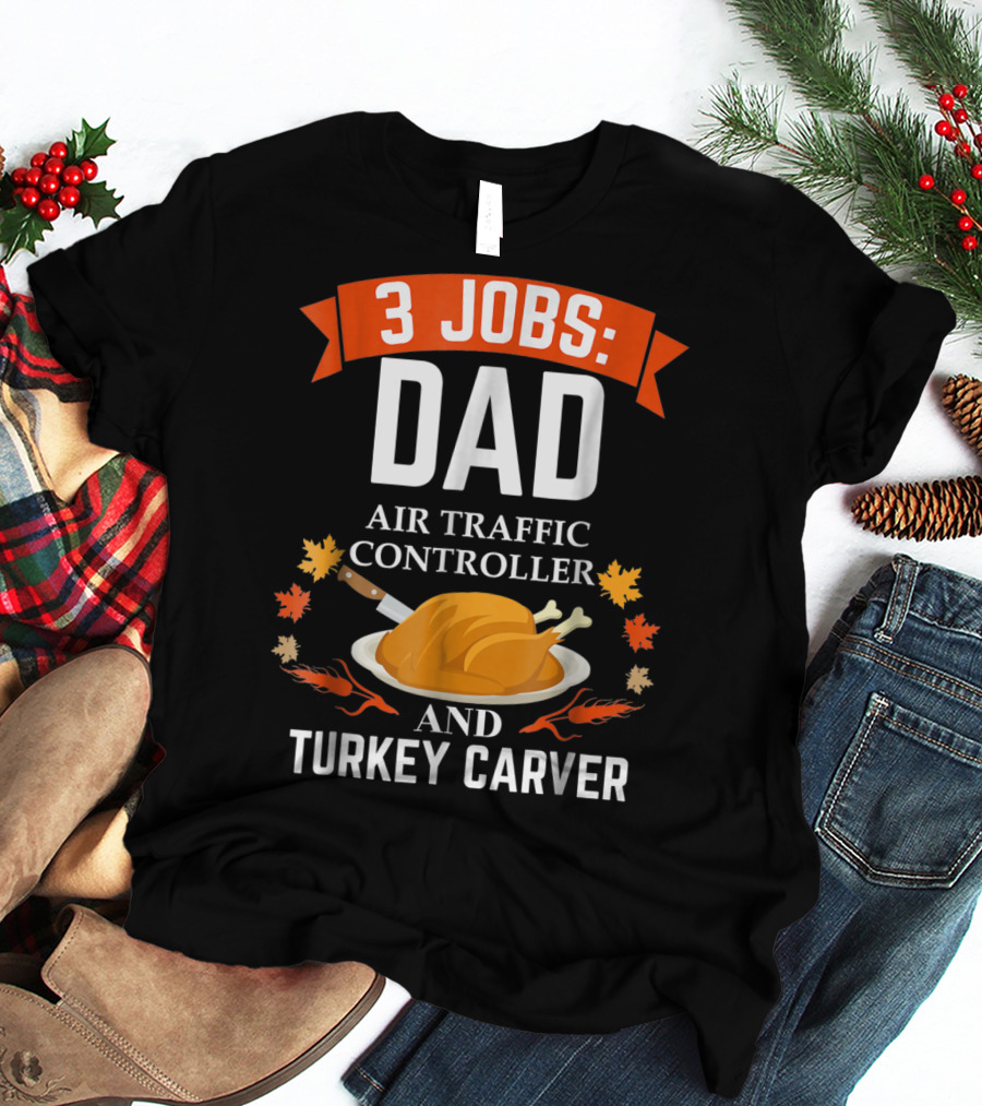 3 Jobs: Dad Air Traffic Controller And Turkey Carver Thanksgiving20 T-Shirt