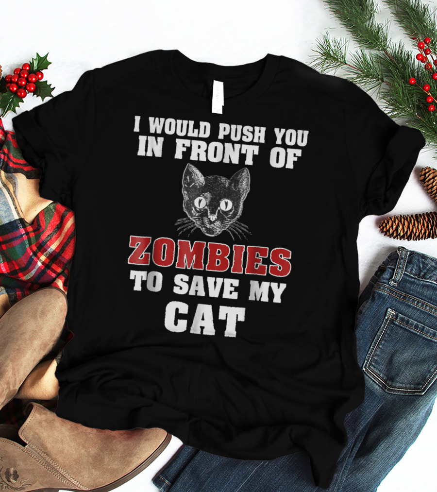 I Would Push You In Front Of Zombies To Save My Cat T-Shirt