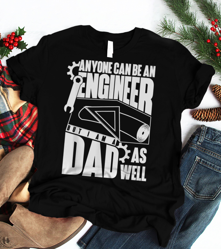 Anyone Can Be An Engineer But I Am A Dad As Well T-Shirt