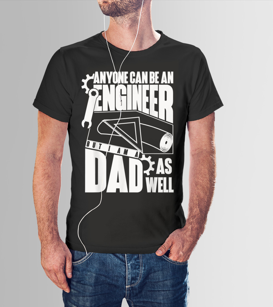 Anyone Can Be An Engineer But I Am A Dad As Well T-Shirt