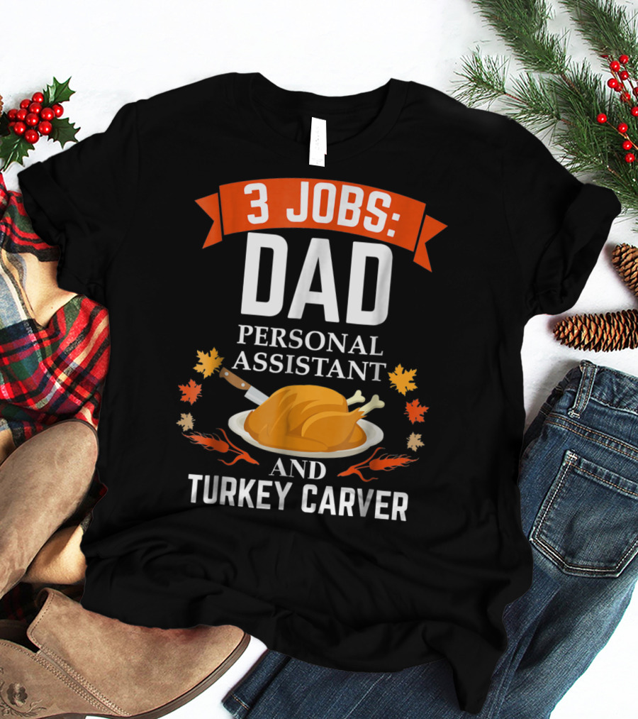 3 Jobs: Dad Personal Assistant And Turkey Carver Thanksgiving Xmas88 T-Shirt