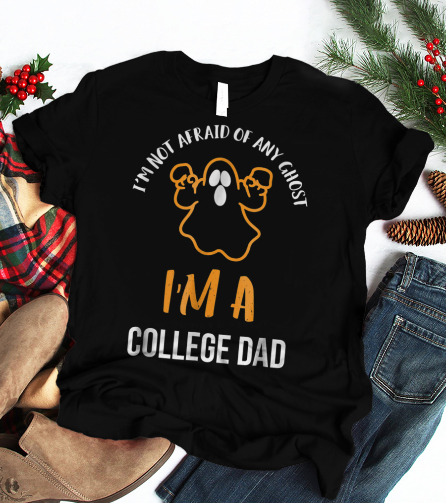 I'm Not Afraid Of Any Ghost I'm A College Dad Halloween T-Shirt