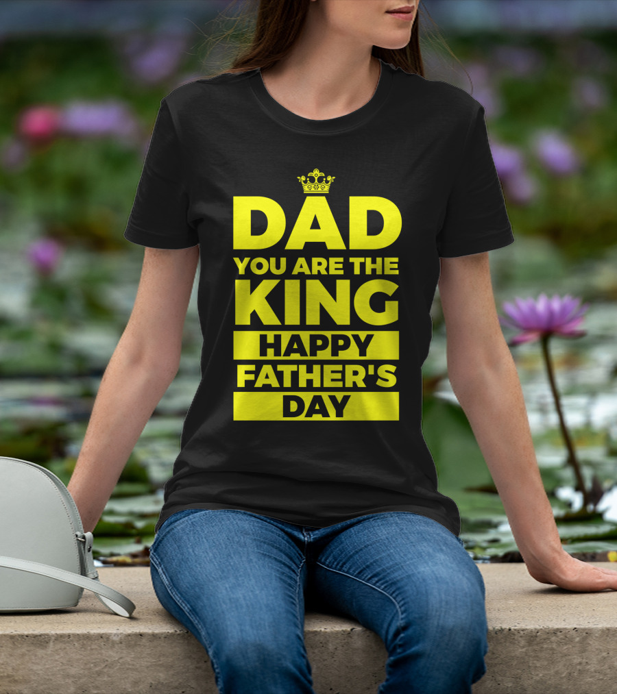 Dad You Are The King Happy Father's Day T-Shirt