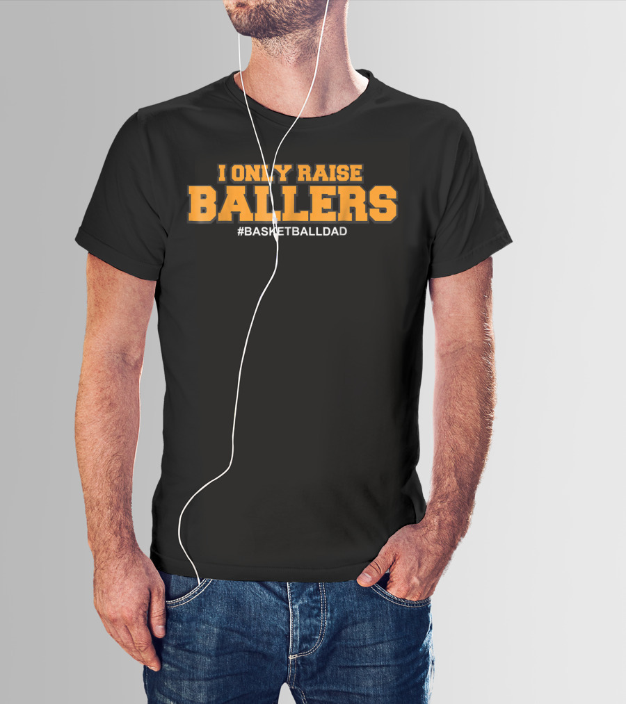 I ONLY RAISE BALLERS #BASKETBALLDAD T-Shirt