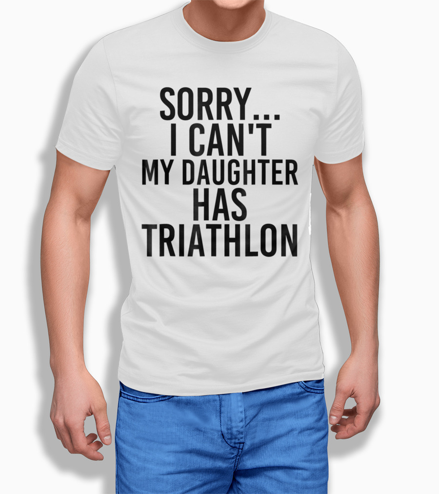 Sorry I Can't My Daughter Has Triathlon T-Shirt