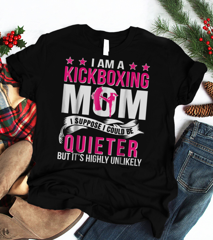I Am A Kickboxing Mom I Suppose I Could Be Quieter But It's Highly Unlikely T-Shirt