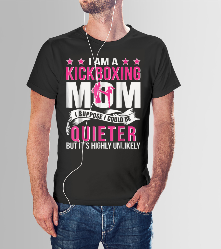 I Am A Kickboxing Mom I Suppose I Could Be Quieter But It's Highly Unlikely T-Shirt