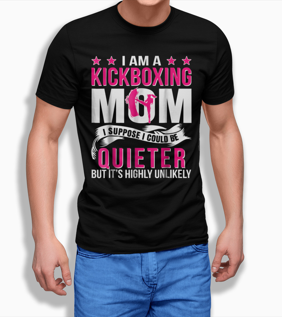 I Am A Kickboxing Mom I Suppose I Could Be Quieter But It's Highly Unlikely T-Shirt