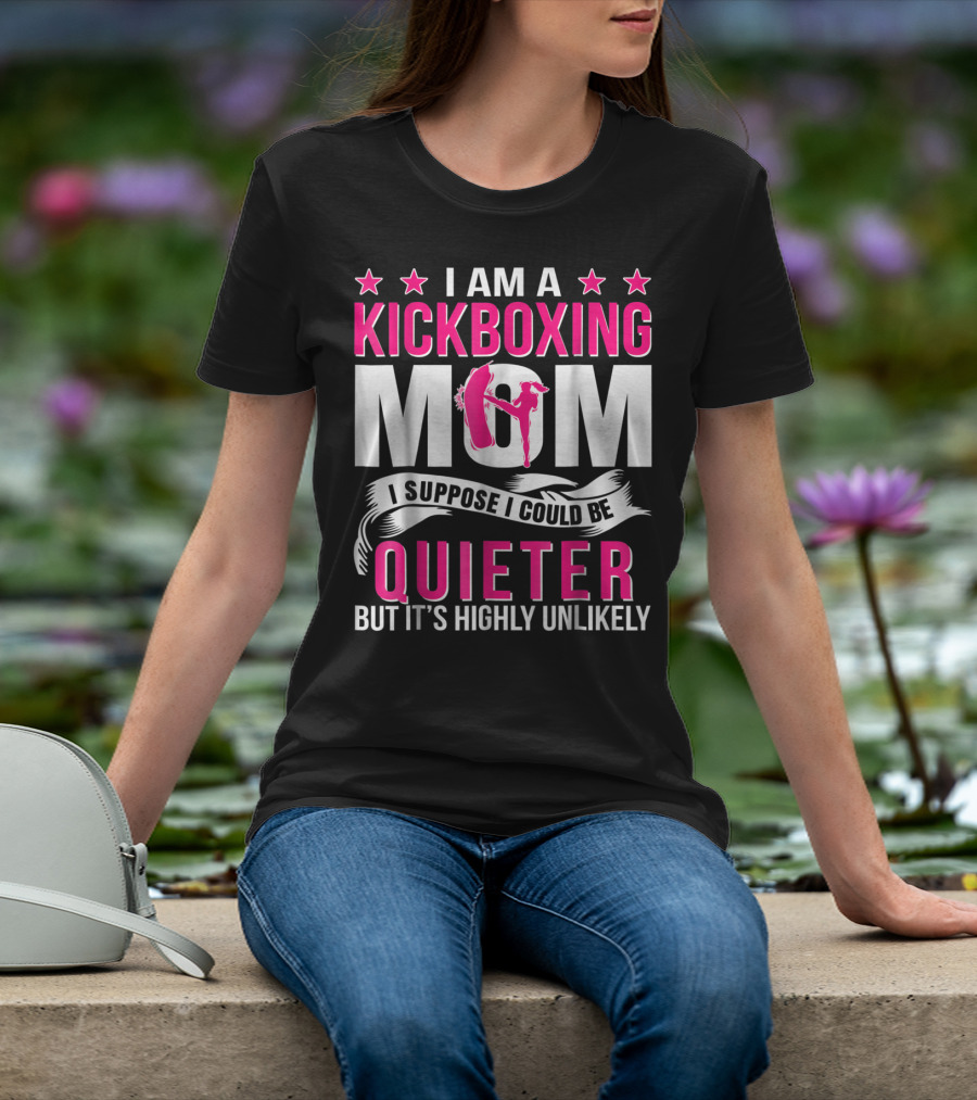 I Am A Kickboxing Mom I Suppose I Could Be Quieter But It's Highly Unlikely T-Shirt