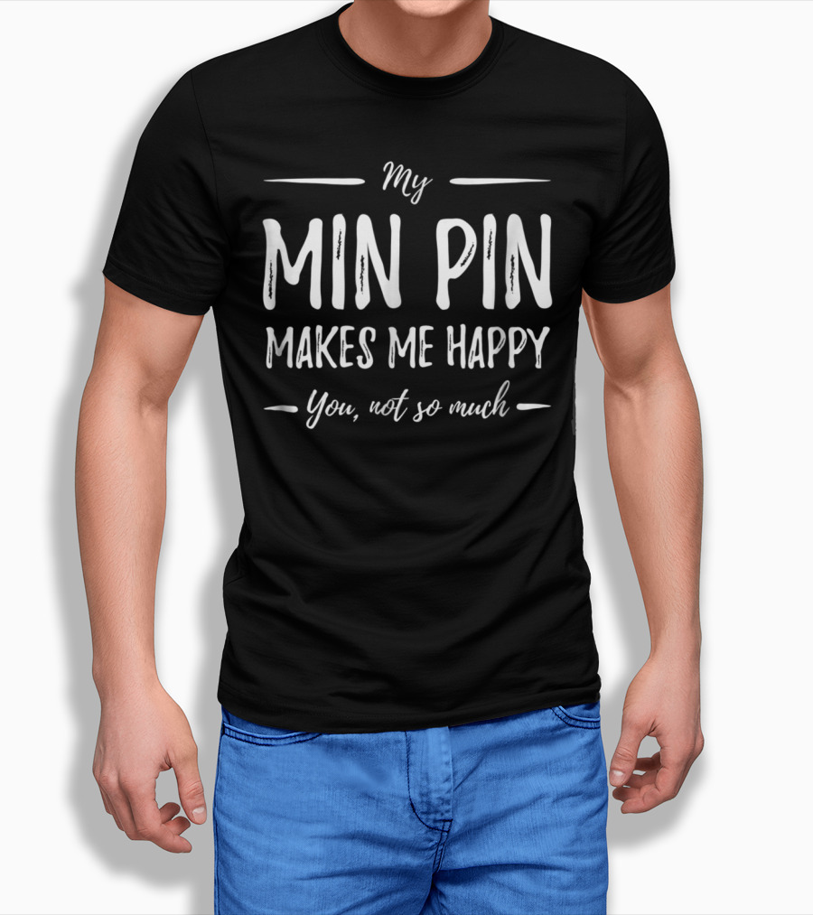 My Min Pin Makes Me Happy You Not So Much Miniature Pinscher Dog Mom T-Shirt