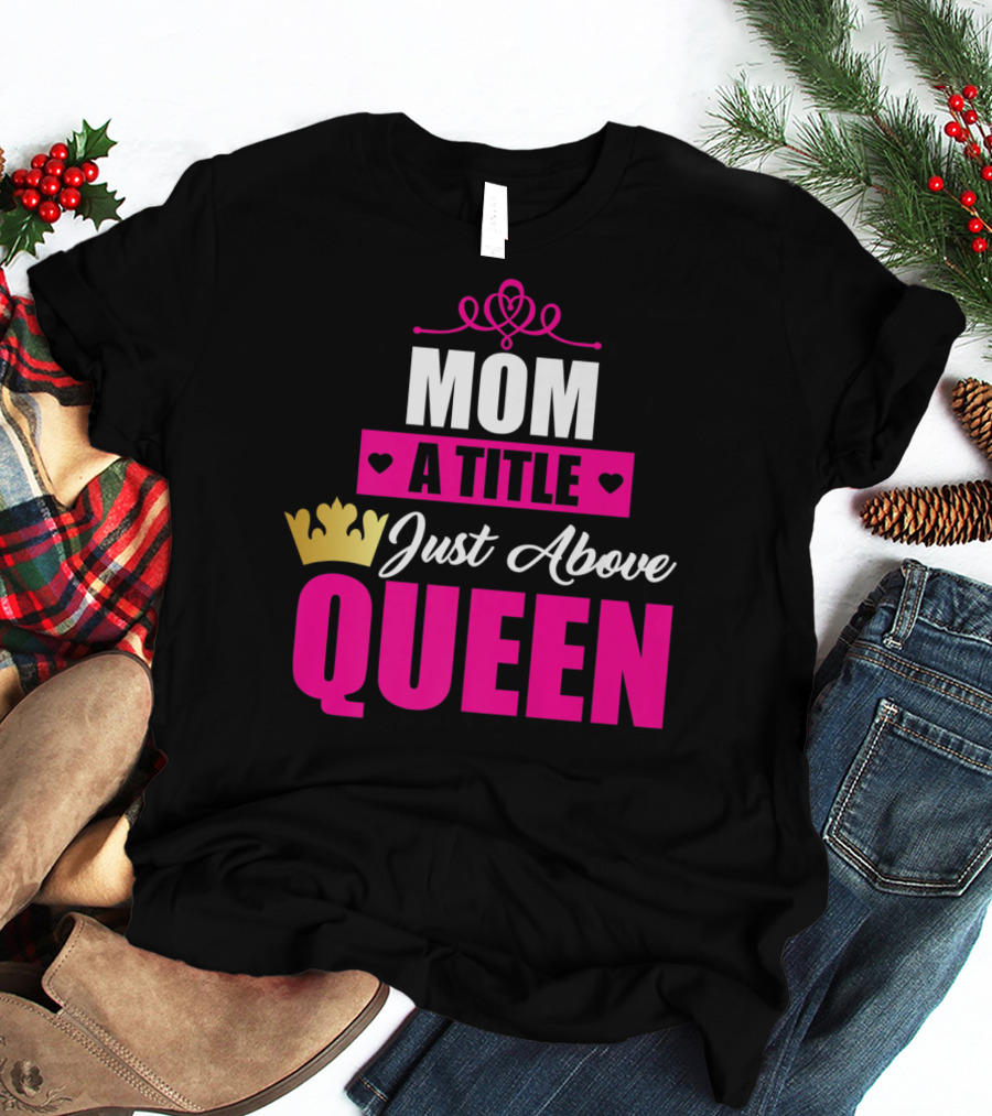 Mom A Title Just Above Queen With Crown And Hearts T-Shirt