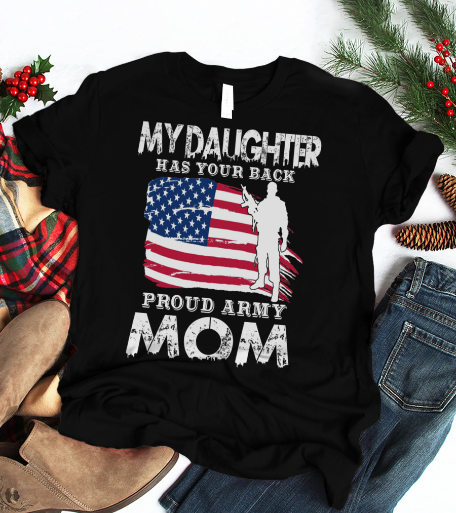 My Daughter Has Your Back Proud Army Mom American Flag Soldier T-Shirt