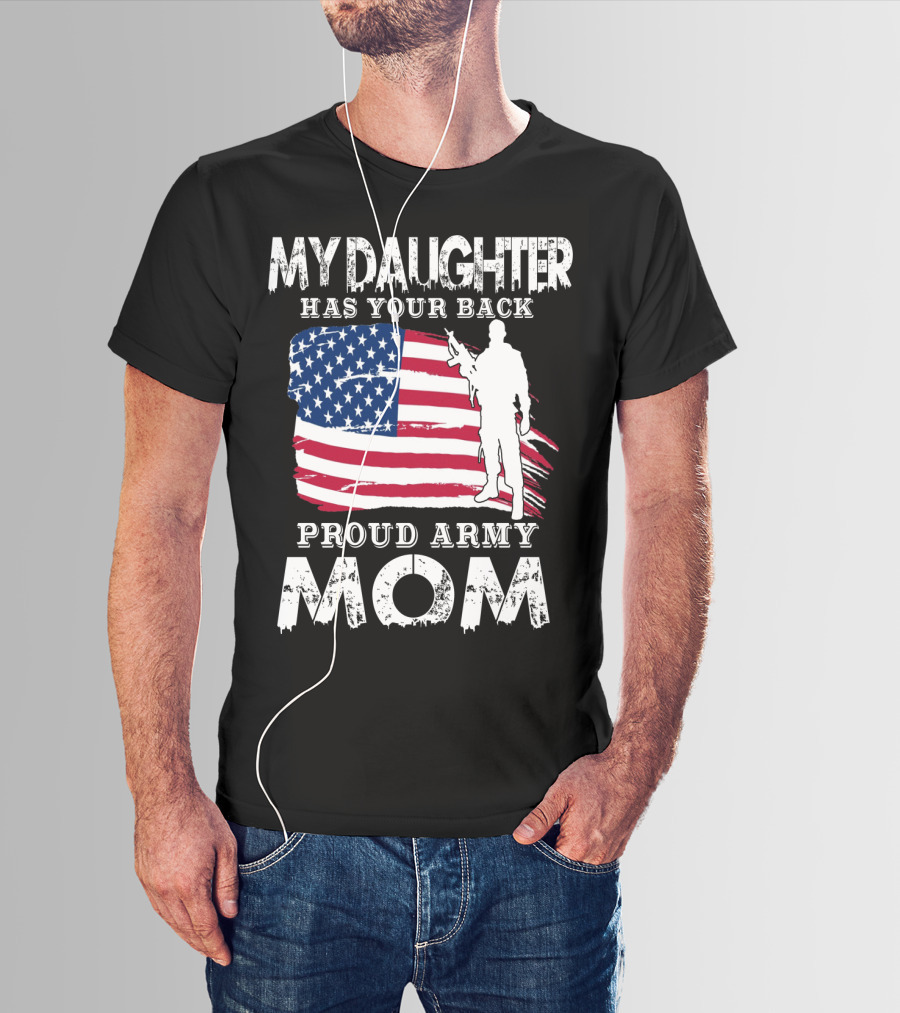 My Daughter Has Your Back Proud Army Mom American Flag Soldier T-Shirt