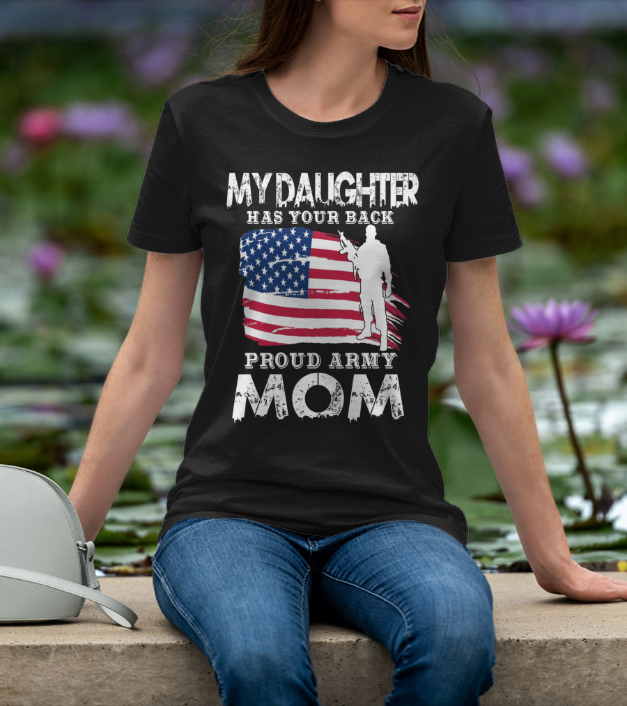 My Daughter Has Your Back Proud Army Mom American Flag Soldier T-Shirt