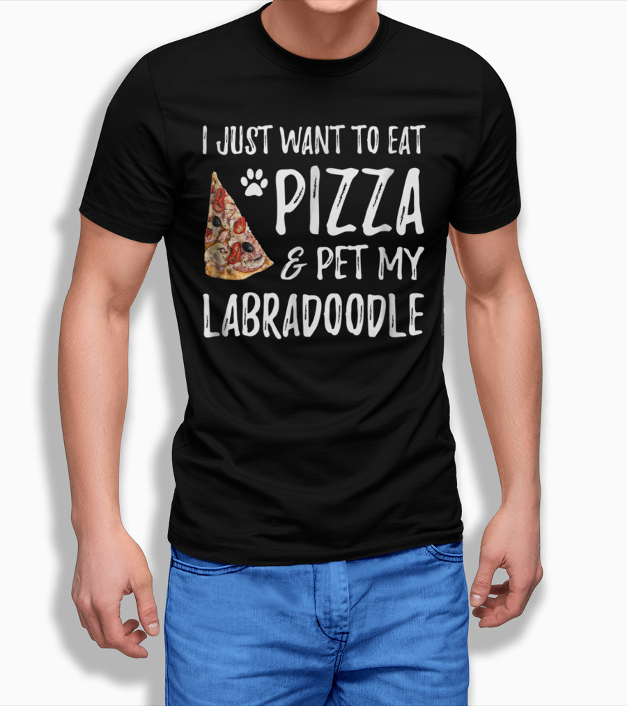 I Just Want To Eat Pizza And Pet My Labradoodle Dog Mom Dad T-Shirt