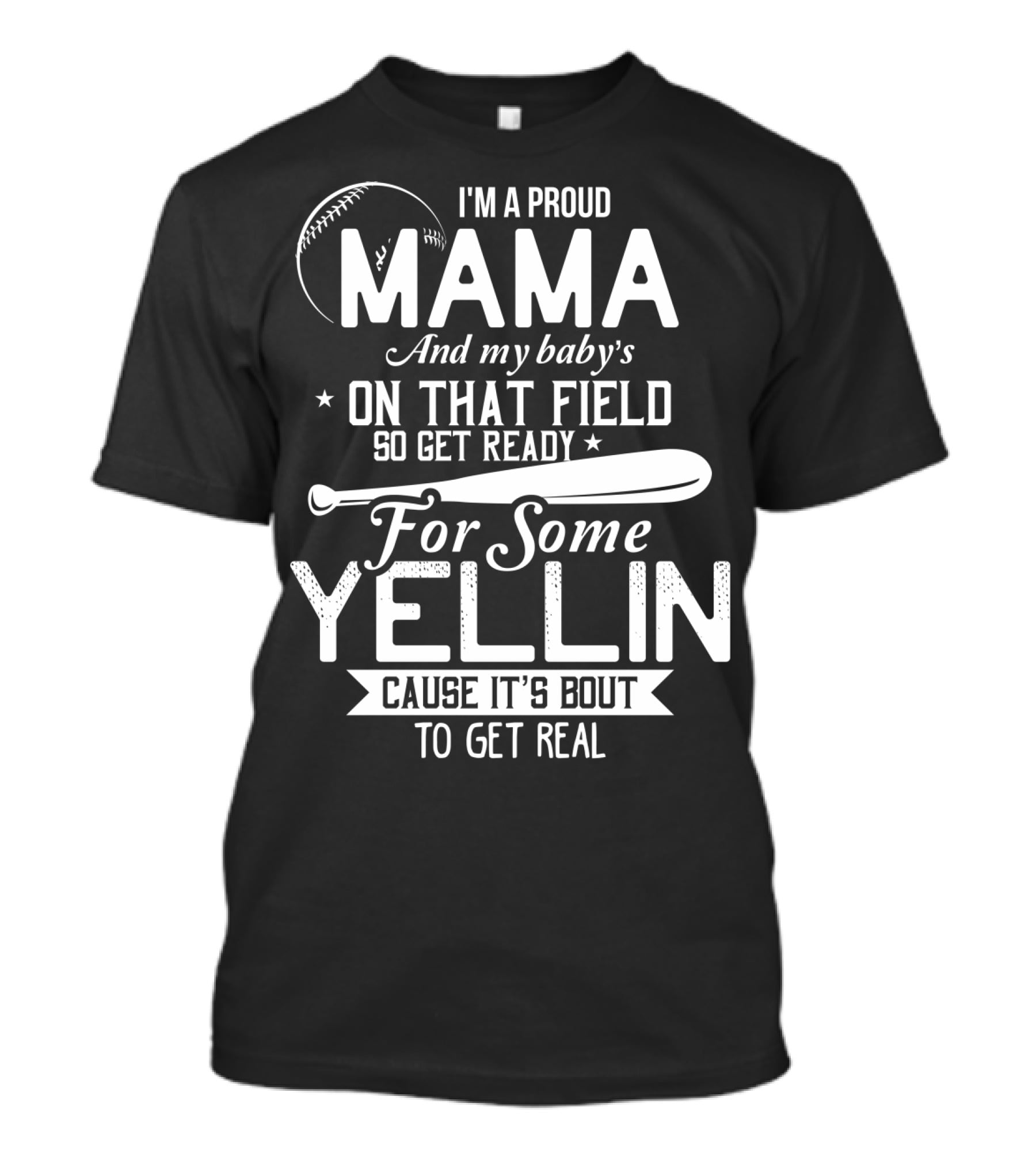 I'm A Proud Mama And My Baby's On That Field So Get Ready For Some Yellin Cause It's Bout To Get Real T-Shirt