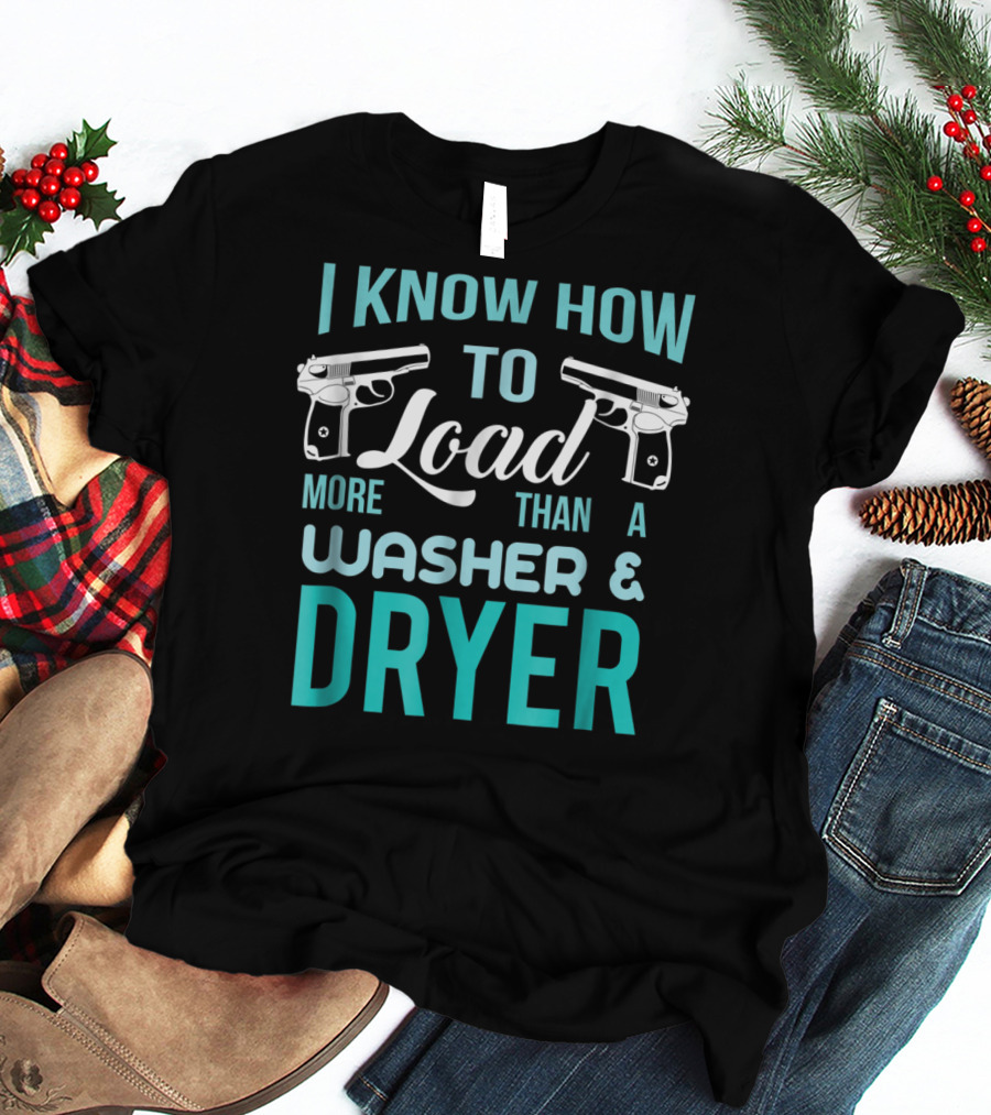 I Know How To Load More Than A Washer And Dryer With Guns T-Shirt