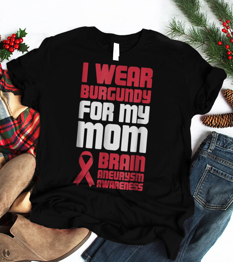 I Wear Burgundy For My Mom Brain Aneurysm Awareness T-Shirt