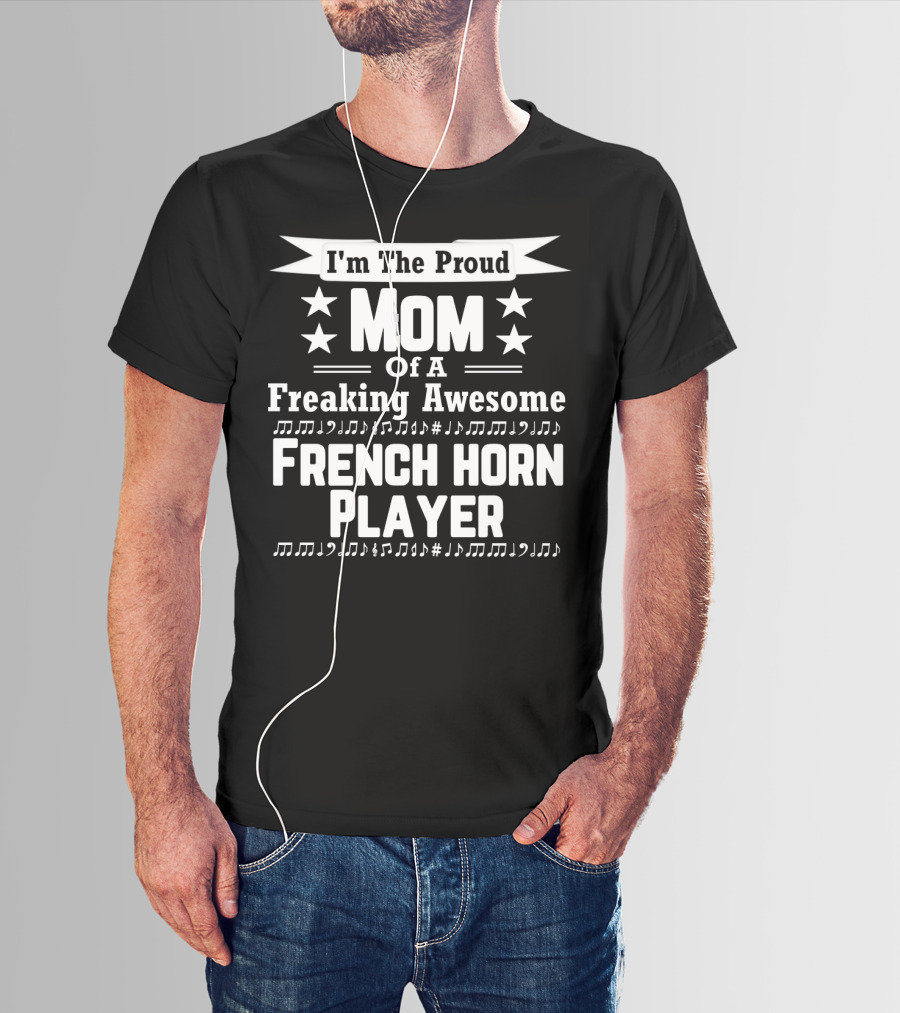 I'm The Proud Mom Of A Freaking Awesome French Horn Player T-Shirt