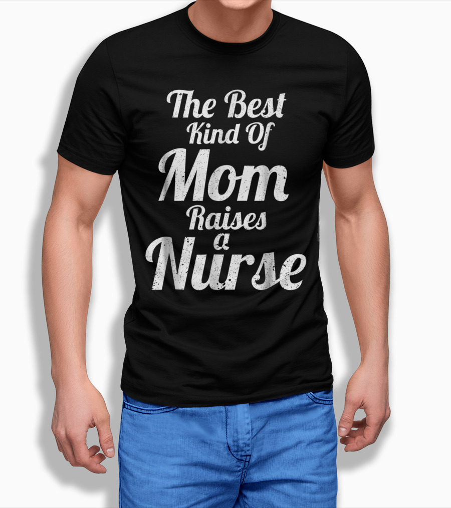 Proud Mom Raises The Best Kind Of Nurse T-Shirt