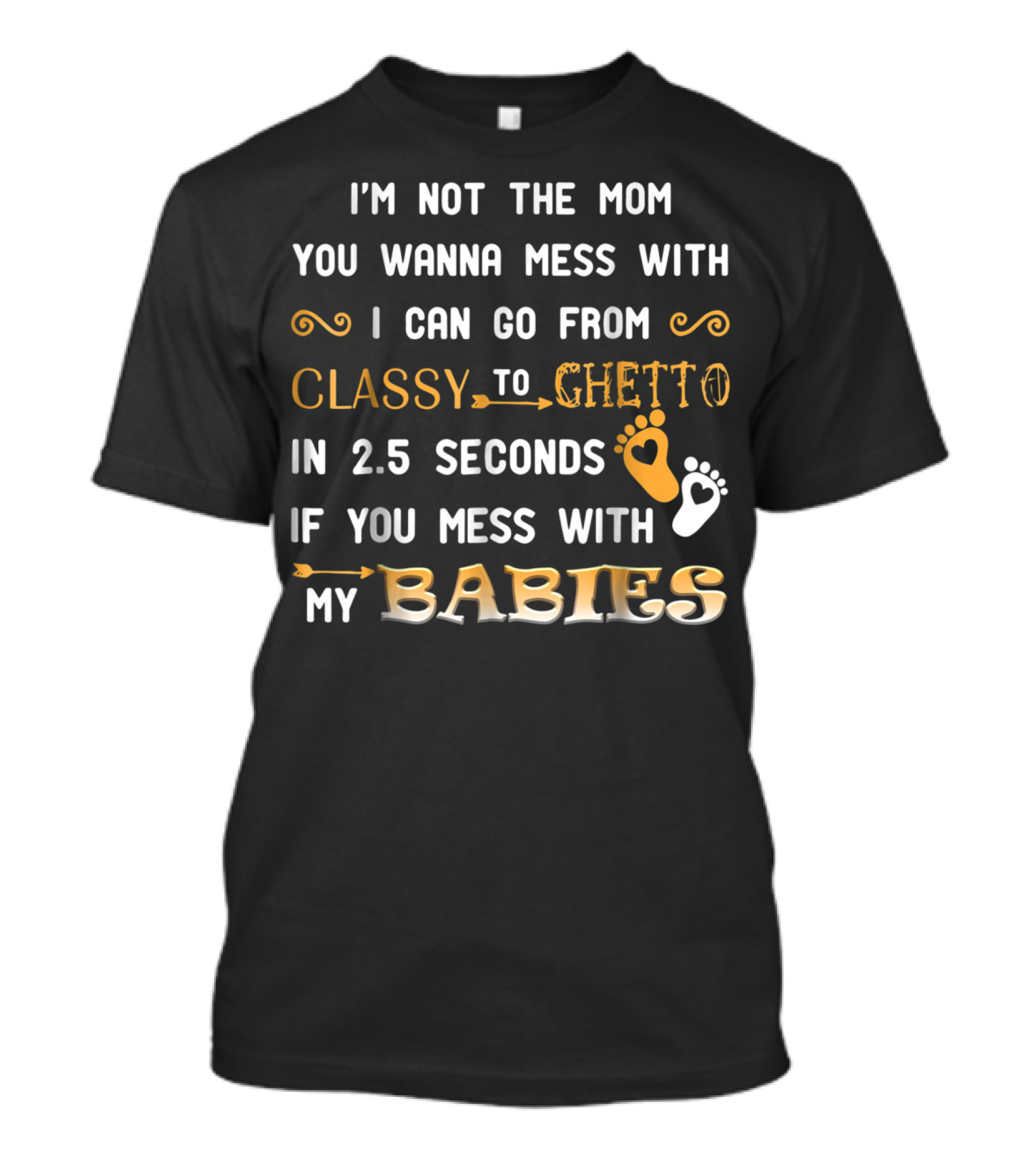 I'm Not The Mom You Wanna Mess With I Can Go From Classy To Ghetto In 2.5 Seconds If You Mess With My Babies T-Shirt