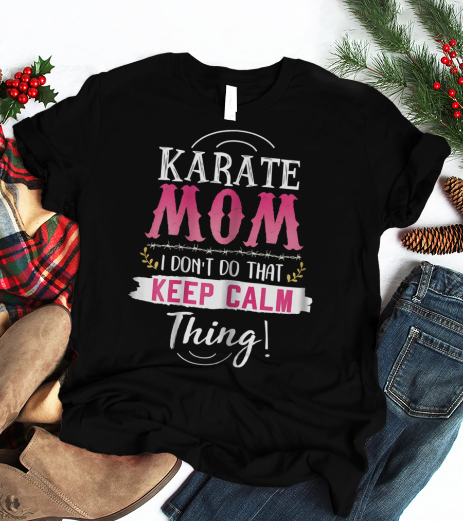 Karate Mom I Don't Do That Keep Calm Thing Funny Kyokushin Best Mother T-Shirt