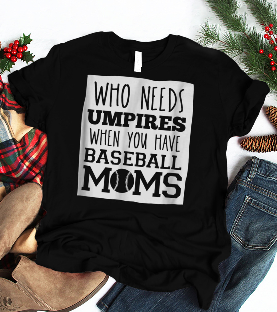 Who Needs Umpires When You Have Baseball Moms T-Shirt