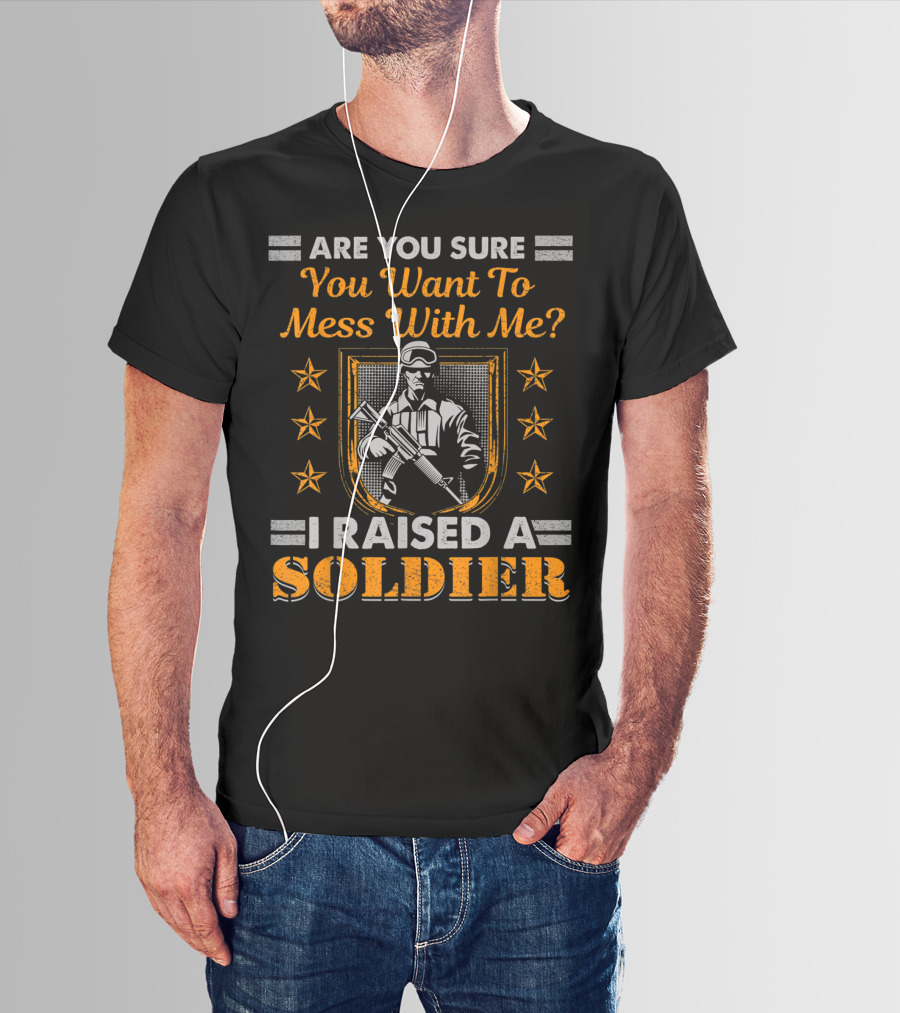 Are You Sure You Want To Mess With Me I Raised A Soldier T-Shirt