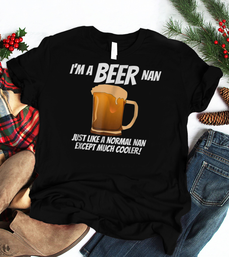 I'm A Beer Nan Just Like A Normal Nan Except Much Cooler T-Shirt