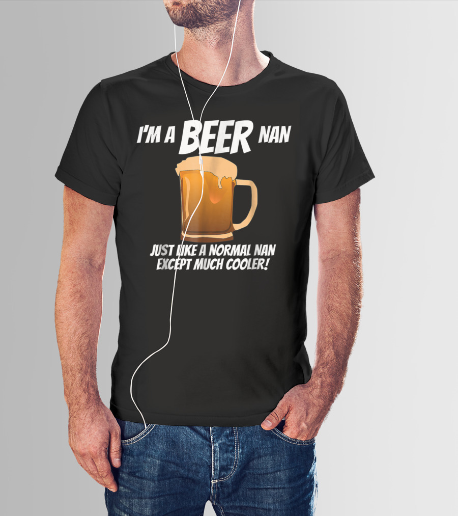 I'm A Beer Nan Just Like A Normal Nan Except Much Cooler T-Shirt