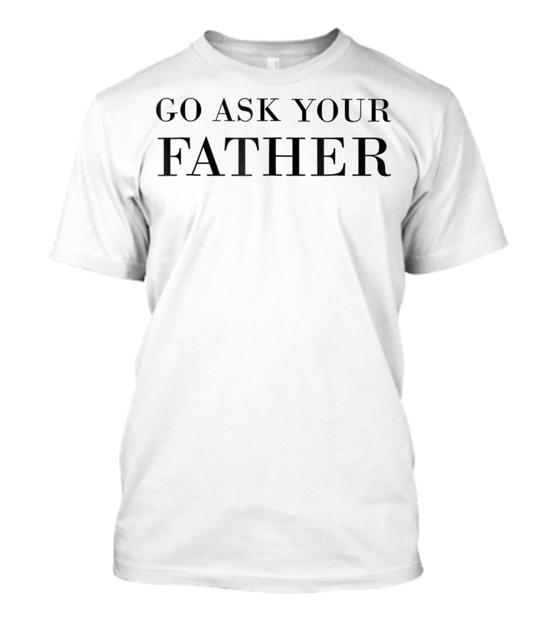 Go Ask Your Father T-Shirt