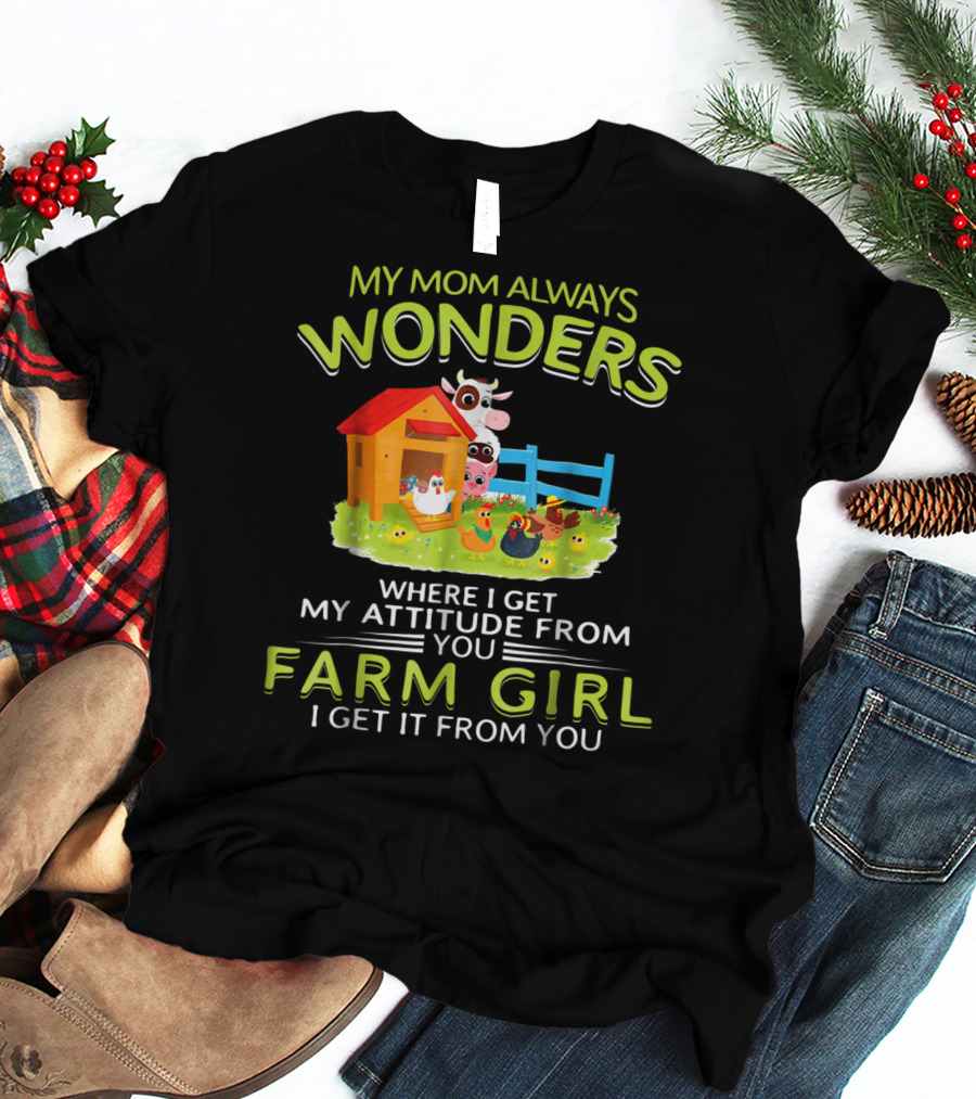 My Mom Always Wonders Where I Get My Attitude From You Farm Girl I Get It From You T-Shirt