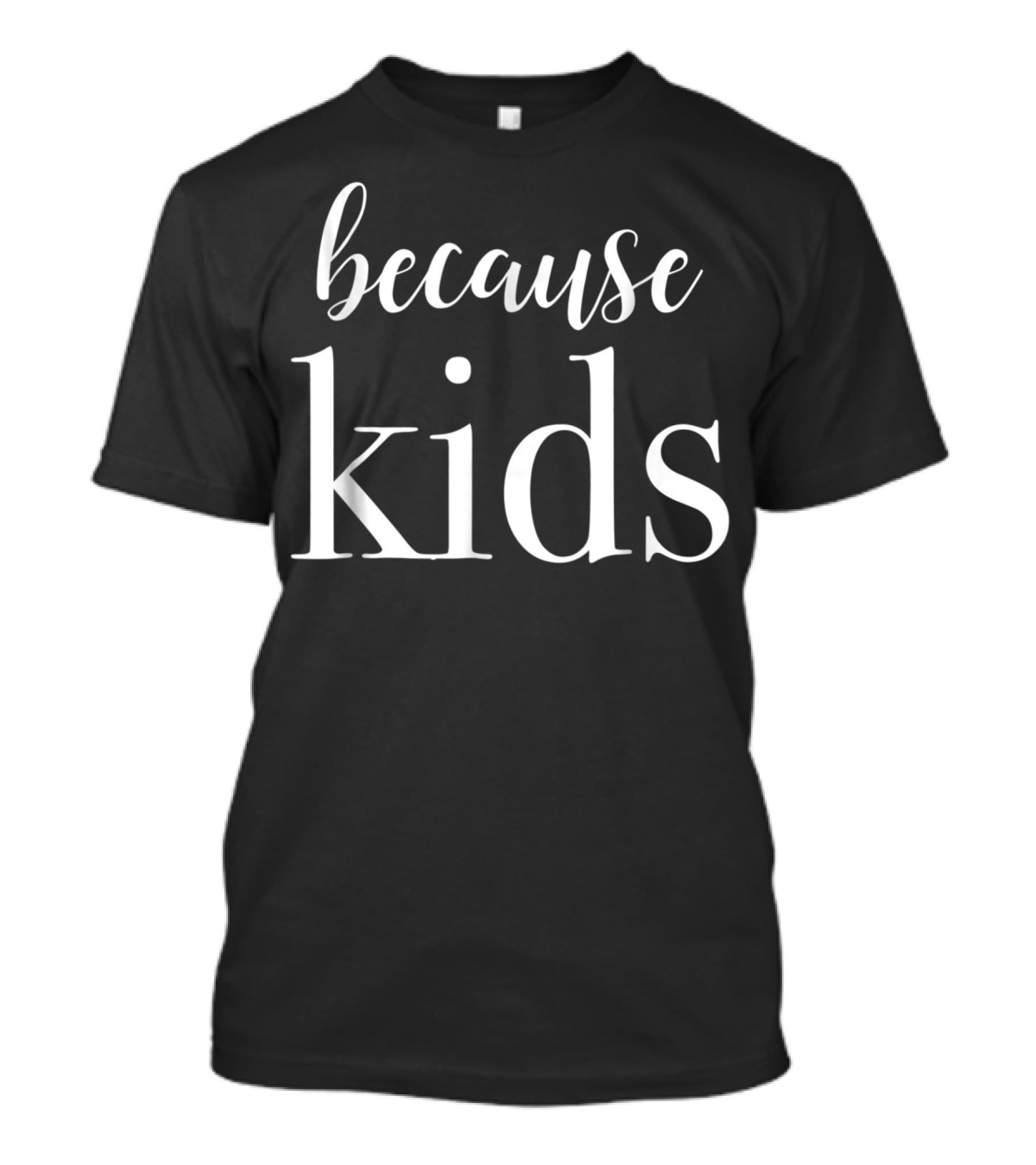 Because Kids Funny Parenting Mom T-Shirt