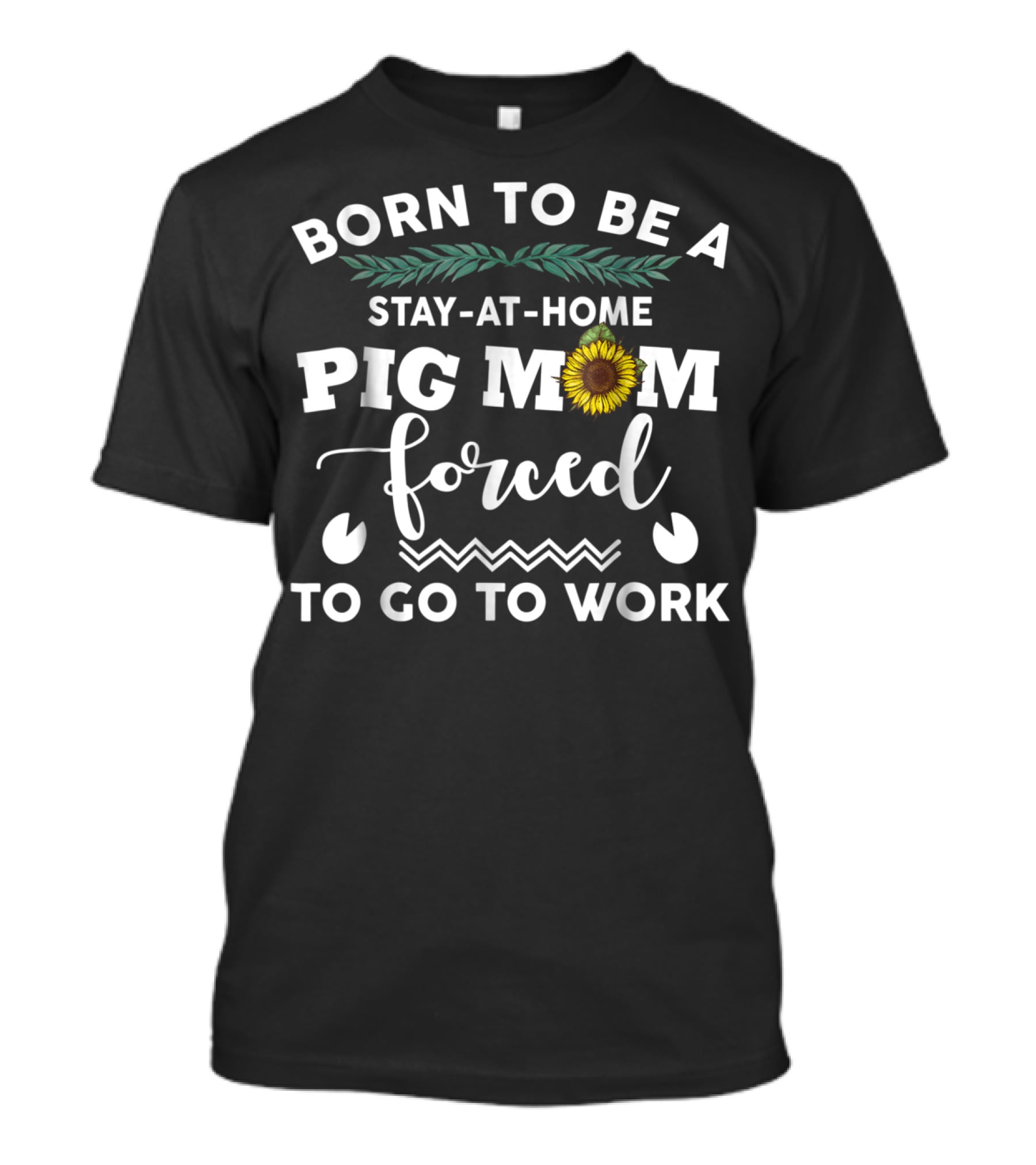 Born To Be A Stay-At-Home Pig Mom Forced To Go To Work Sunflower T-Shirt