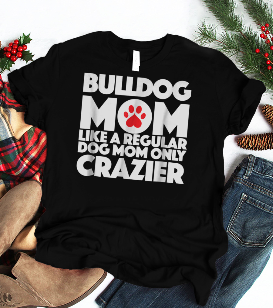 Bulldog Mom Like A Regular Dog Mom Only Crazier With Paw Prints T-Shirt