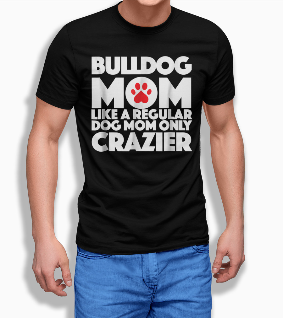 Bulldog Mom Like A Regular Dog Mom Only Crazier With Paw Prints T-Shirt