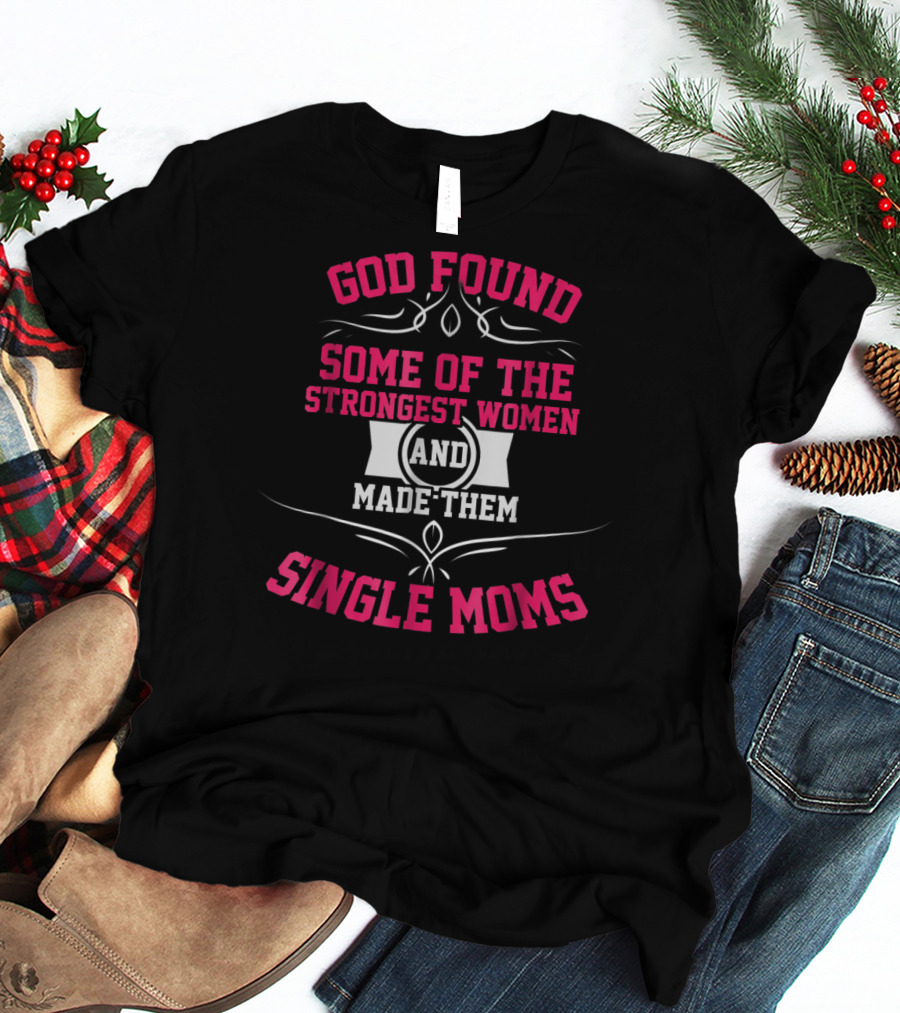 GOD FOUND SOME OF THE STRONGEST WOMEN AND MADE THEM SINGLE MOMS T-Shirt