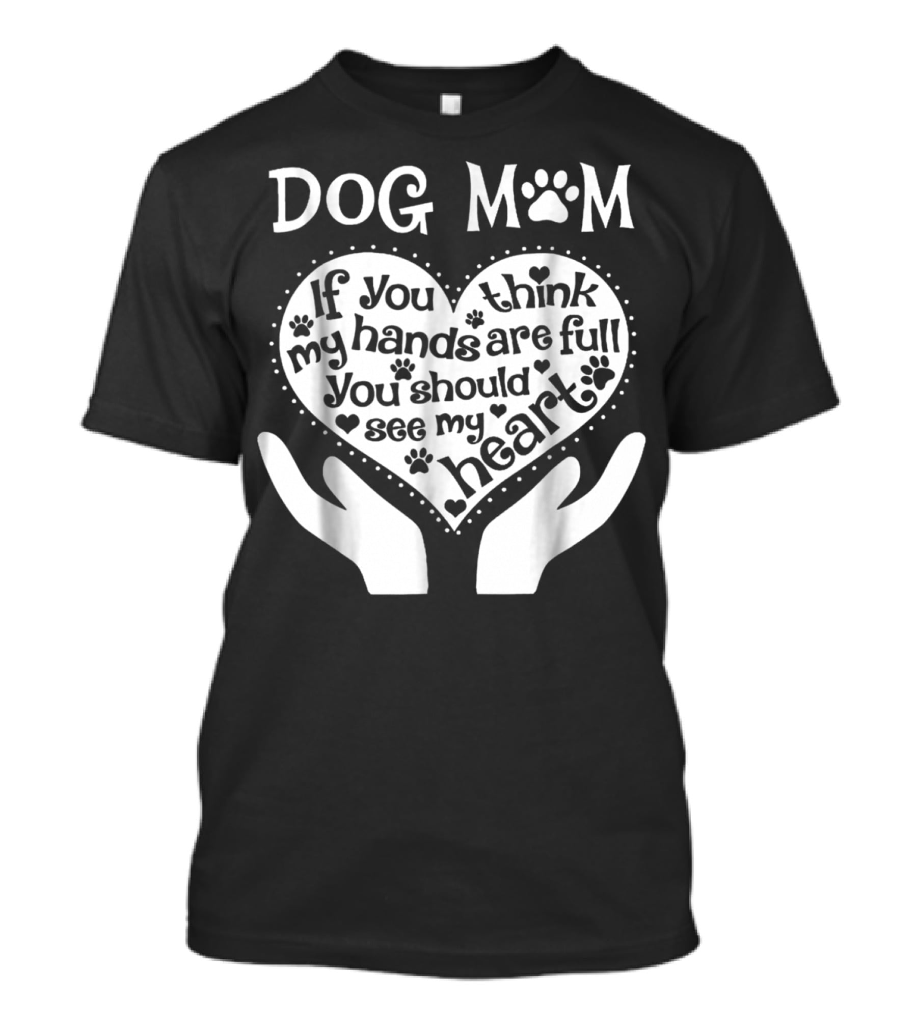 DOG MOM If You Think My Hands Are Full You Should See My Heart T-Shirt