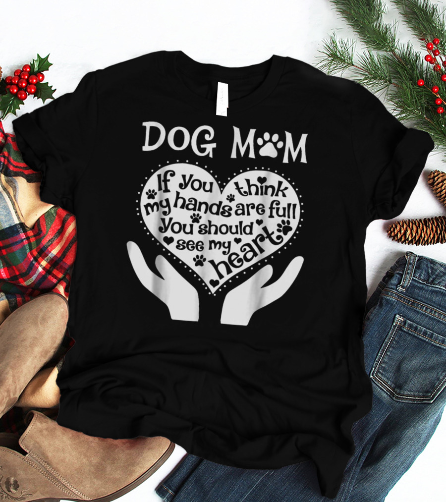 DOG MOM If You Think My Hands Are Full You Should See My Heart T-Shirt