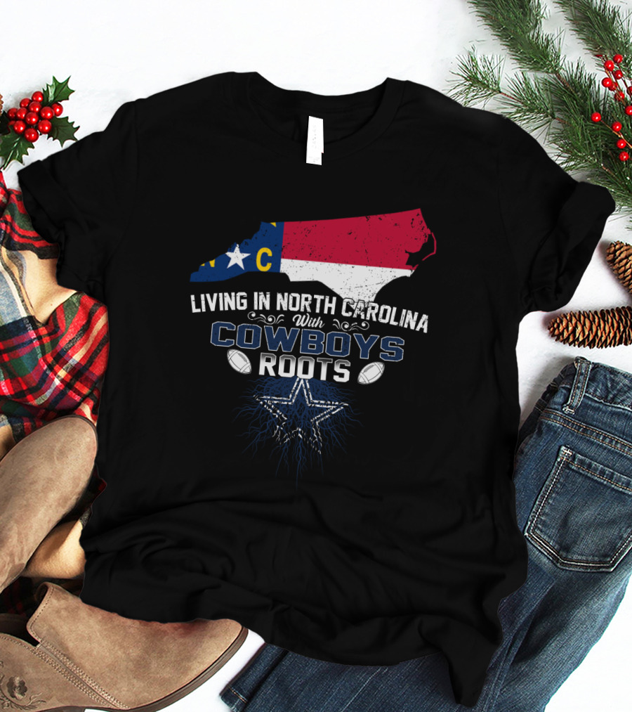 Living In North Carolina With Cowboys Roots Dallas Football T-Shirt
